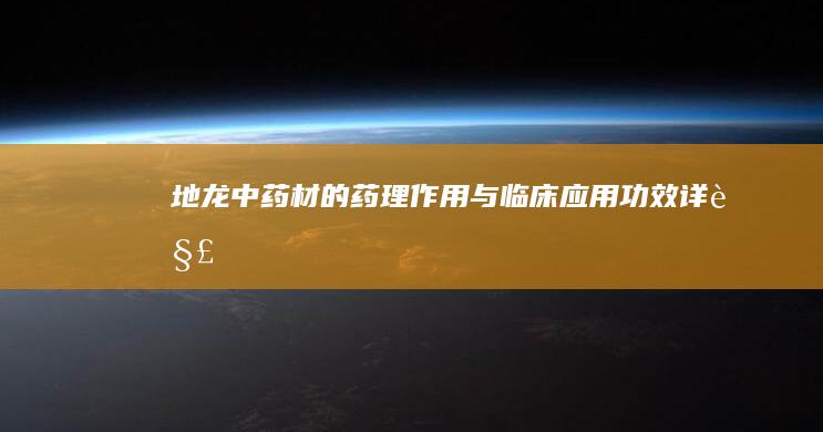 地龙：中药材的药理作用与临床应用功效详解