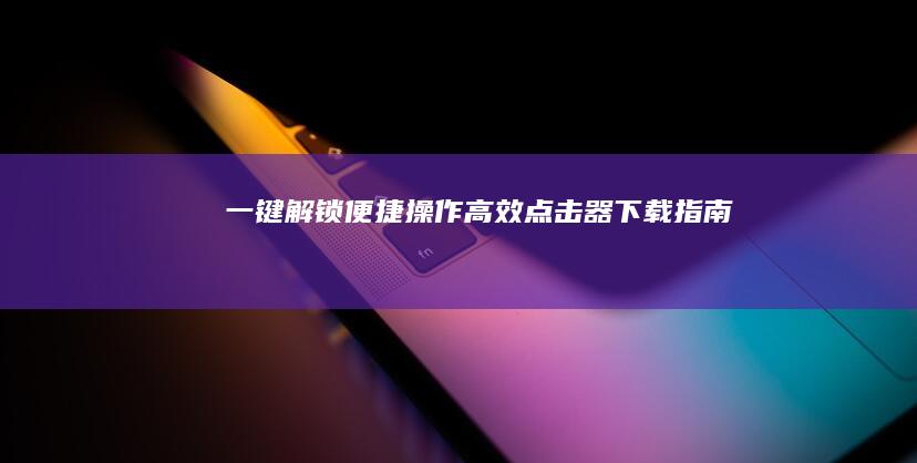 一键解锁便捷操作：高效点击器下载指南